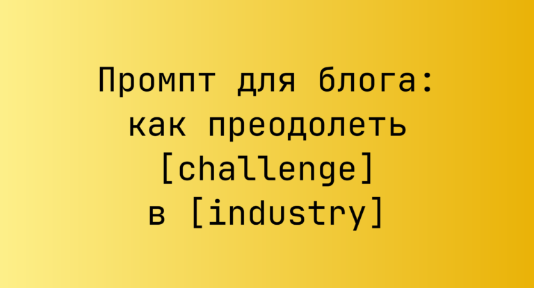 Промпт для блога: как преодолеть [challenge] в [industry]