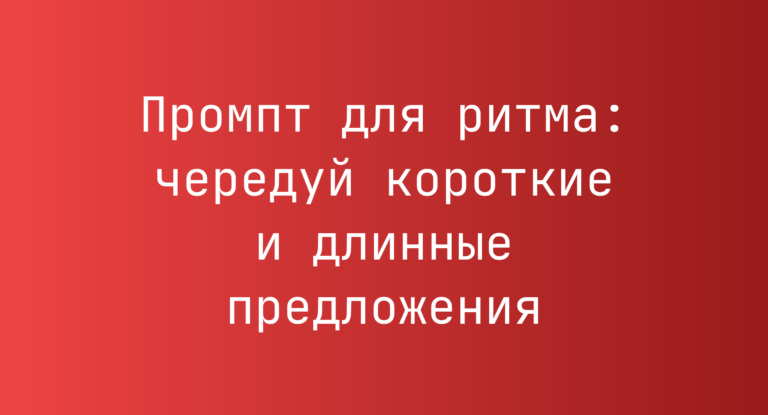 Промпт для ритма: чередуй короткие и длинные предложения