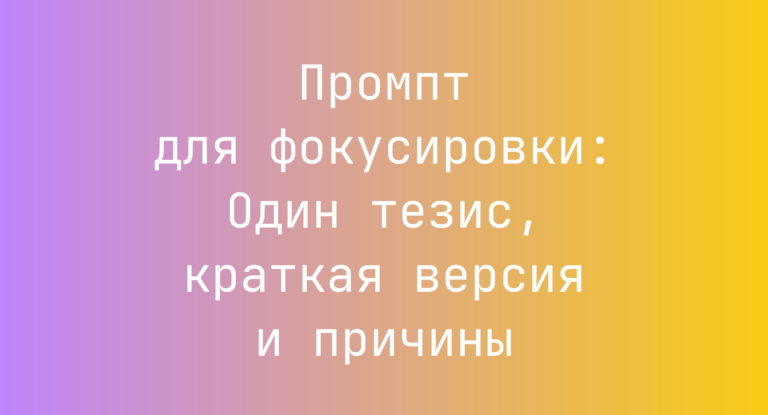 Промпт для фокусировки: Один тезис, краткая версия и причины