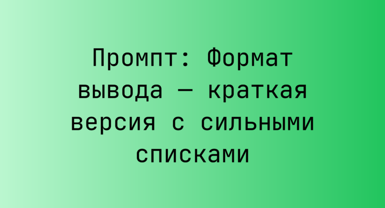 Промпт: Формат вывода — краткая версия с сильными списками