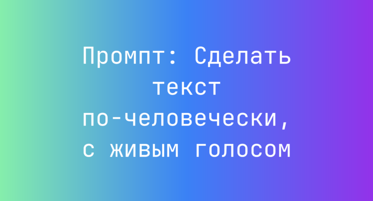 Промпт: Сделать текст по-человечески, с живым голосом