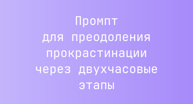 Промпт для преодоления прокрастинации через двухчасовые этапы