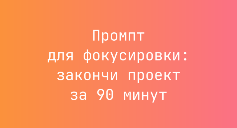 Промпт для фокусировки: закончи проект за 90 минут