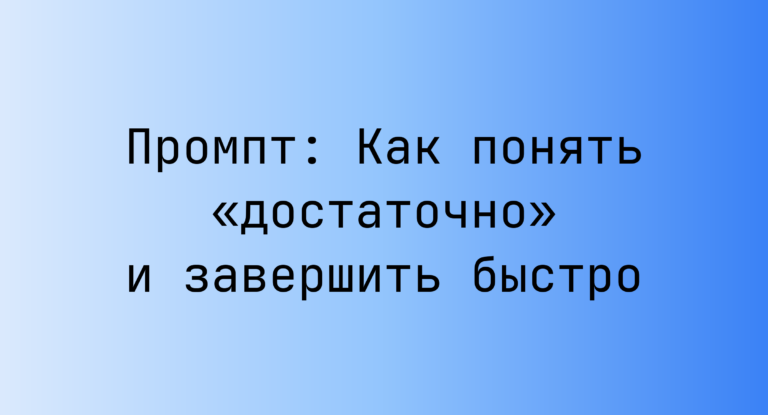 Промпт: Как понять «достаточно» и завершить быстро