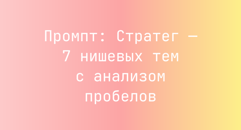 Промпт: Стратег — 7 нишевых тем с анализом пробелов