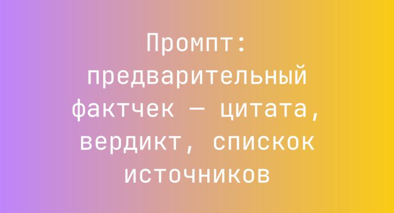 Промпт: предварительный фактчек — цитата, вердикт, спискок источников