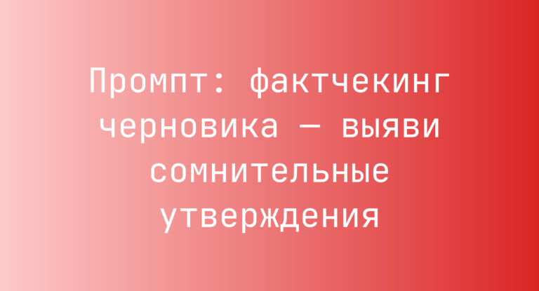Промпт: фактчекинг черновика — выяви сомнительные утверждения