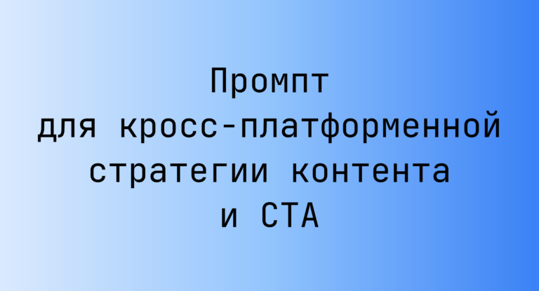 Промпт для кросс-платформенной стратегии контента и CTA