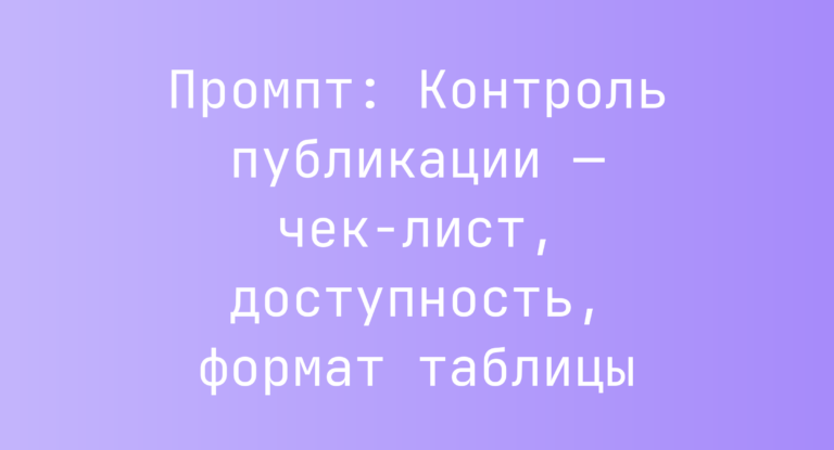 Промпт: Контроль публикации — чек‑лист, доступность, формат таблицы