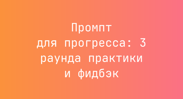 Промпт для прогресса: 3 раунда практики и фидбэк