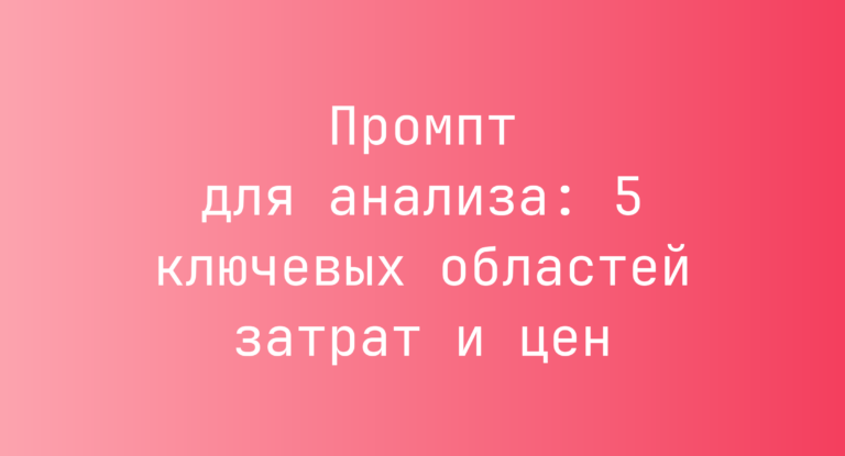 Промпт для анализа: 5 ключевых областей затрат и цен