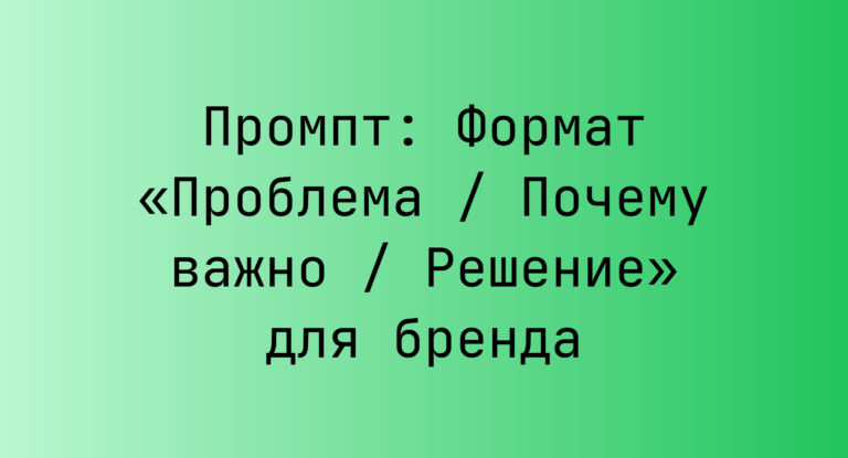 Промпт: Формат «Проблема / Почему важно / Решение» для бренда