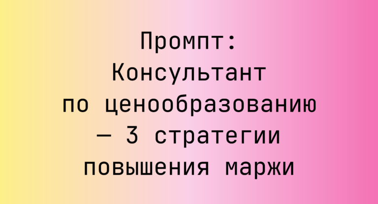 Промпт: Консультант по ценообразованию — 3 стратегии повышения маржи