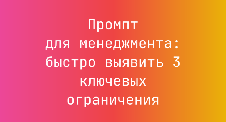 Промпт для менеджмента: быстро выявить 3 ключевых ограничения
