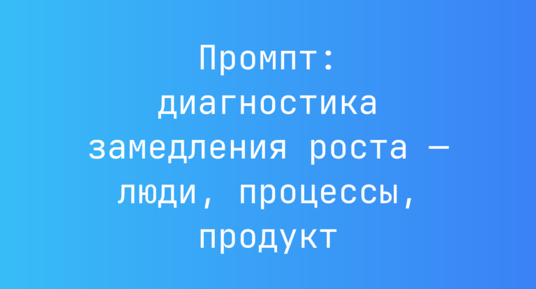 Промпт: диагностика замедления роста — люди, процессы, продукт