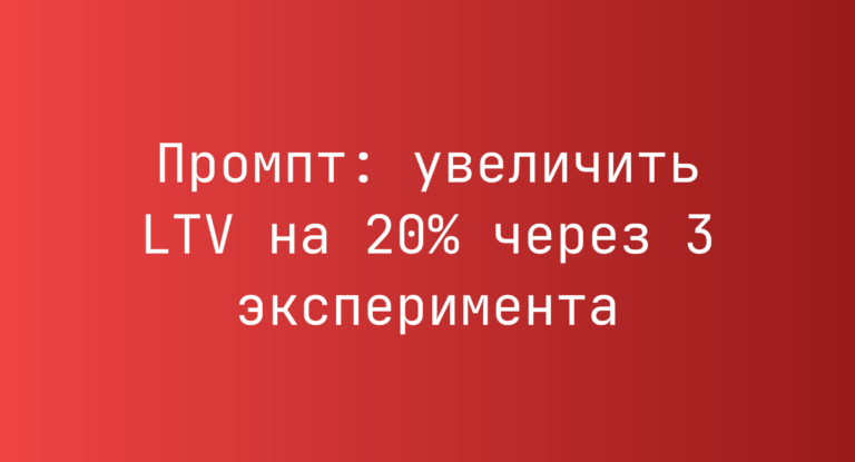 Промпт: увеличить LTV на 20% через 3 эксперимента