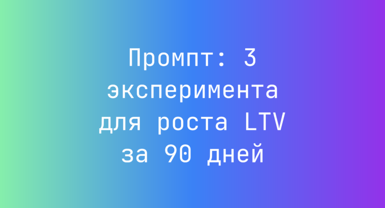 Промпт: 3 эксперимента для роста LTV за 90 дней