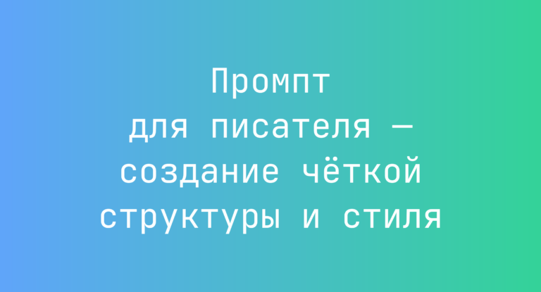 Промпт для писателя — создание чёткой структуры и стиля