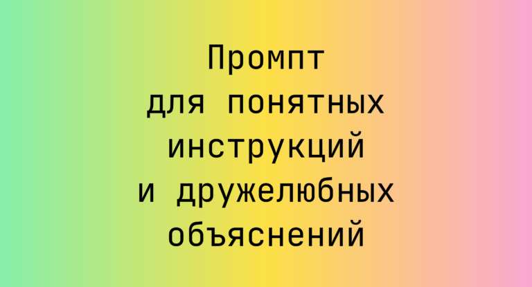 Промпт для понятных инструкций и дружелюбных объяснений