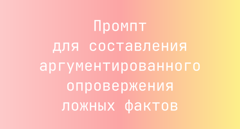 Промпт для составления аргументированного опровержения ложных фактов