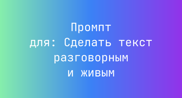 Промпт для: Сделать текст разговорным и живым