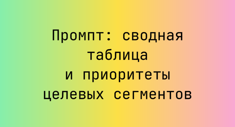 Промпт: сводная таблица и приоритеты целевых сегментов