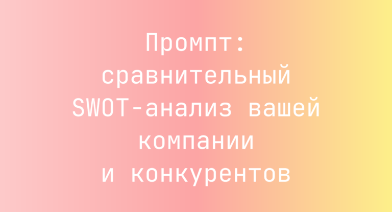Промпт: сравнительный SWOT-анализ вашей компании и конкурентов