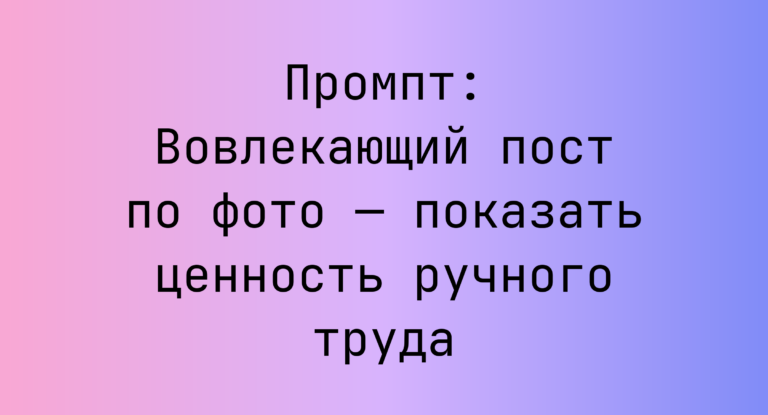 Промпт: Вовлекающий пост по фото — показать ценность ручного труда