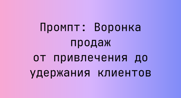 Промпт: Воронка продаж от привлечения до удержания клиентов