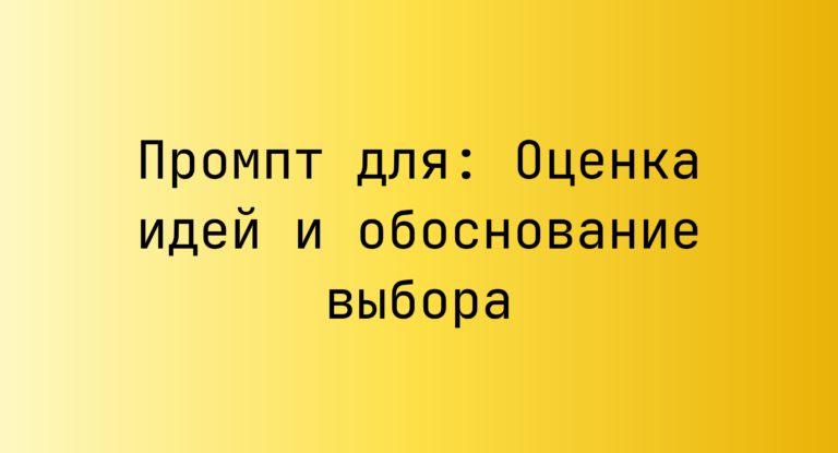 Промпт для: Оценка идей и обоснование выбора