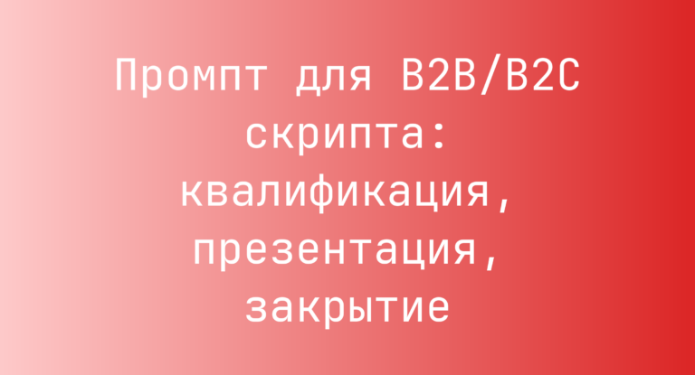 Промпт для B2B/B2C скрипта: квалификация, презентация, закрытие