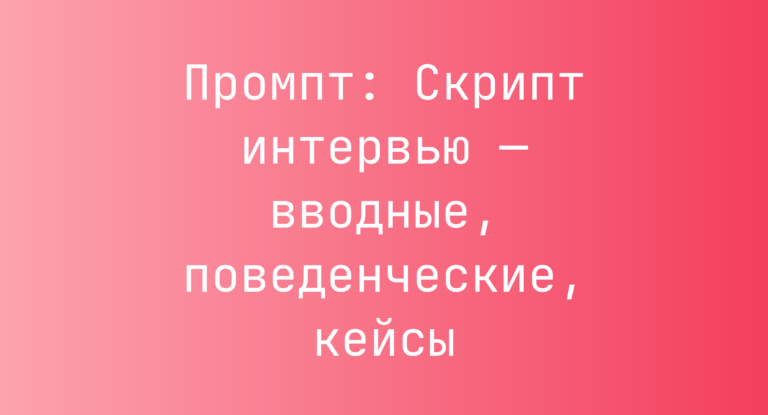 Промпт: Скрипт интервью — вводные, поведенческие, кейсы