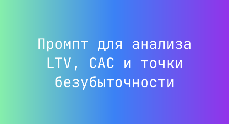 Промпт для анализа LTV, CAC и точки безубыточности