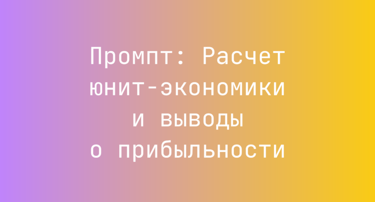 Промпт: Расчет юнит-экономики и выводы о прибыльности