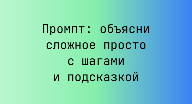 Промпт: объясни сложное просто с шагами и подсказкой