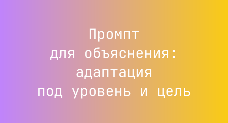 Промпт для объяснения: адаптация под уровень и цель