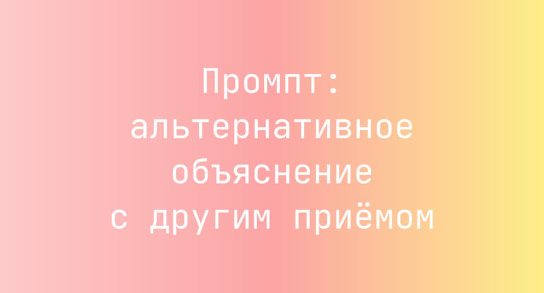Промпт: альтернативное объяснение с другим приёмом