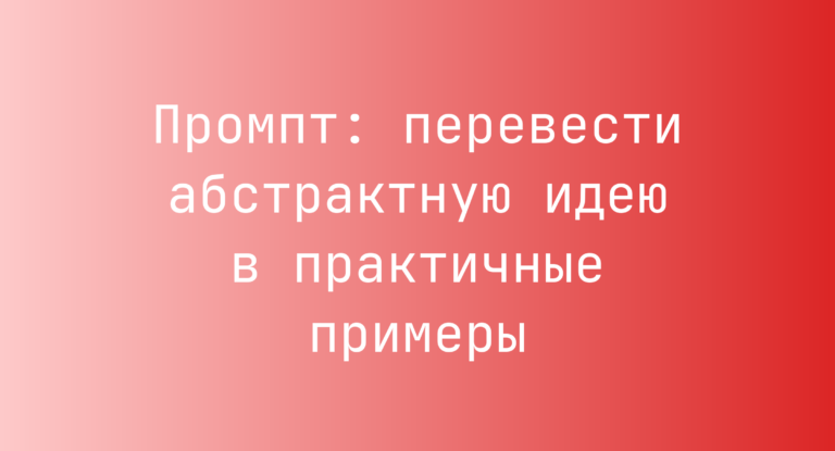 Промпт: перевести абстрактную идею в практичные примеры