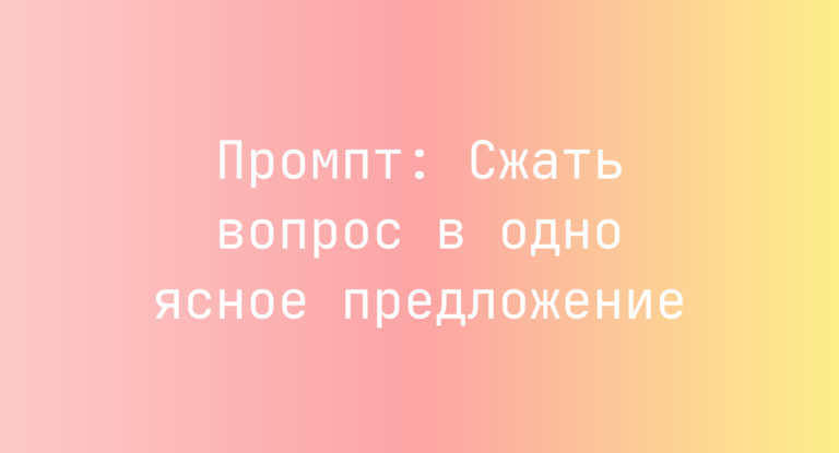 Промпт: Сжать вопрос в одно ясное предложение
