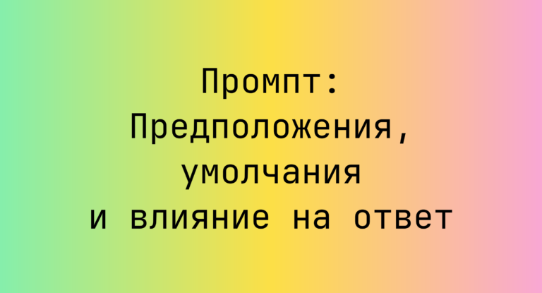Промпт: Предположения, умолчания и влияние на ответ