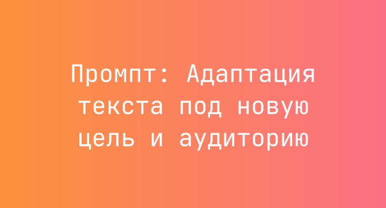 Промпт: Адаптация текста под новую цель и аудиторию