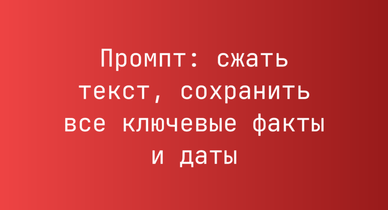 Промпт: сжать текст, сохранить все ключевые факты и даты