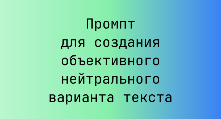 Промпт для создания объективного нейтрального варианта текста