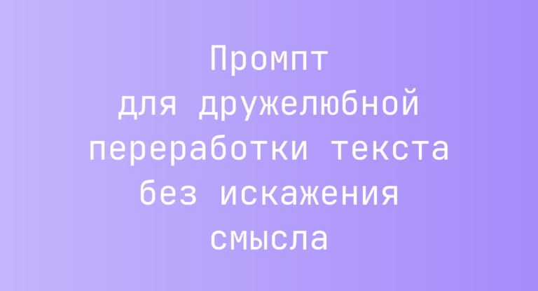 Промпт для дружелюбной переработки текста без искажения смысла