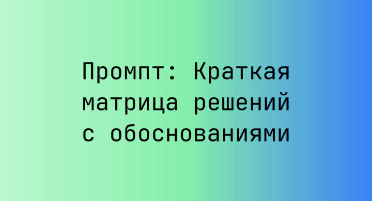 Промпт: Краткая матрица решений с обоснованиями