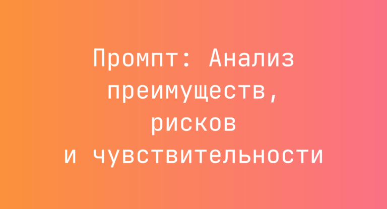 Промпт: Анализ преимуществ, рисков и чувствительности