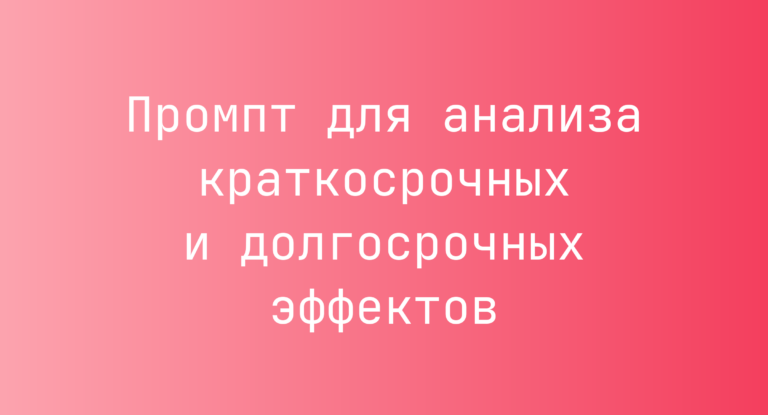 Промпт для анализа краткосрочных и долгосрочных эффектов