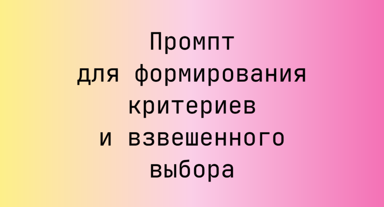Промпт для формирования критериев и взвешенного выбора