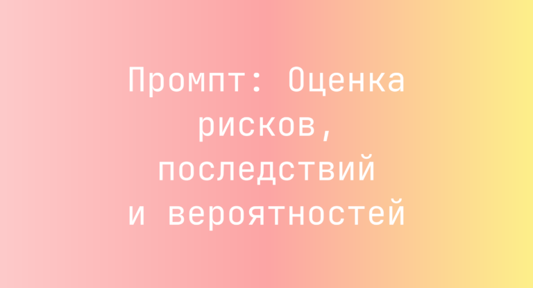 Промпт: Оценка рисков, последствий и вероятностей