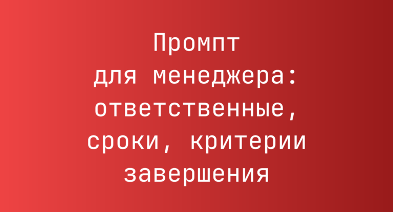 Промпт для менеджера: ответственные, сроки, критерии завершения